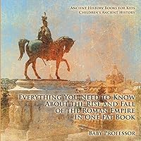Everything You Need to Know About the Rise and Fall of the Roman Empire In One Fat Book - Ancient History Books for Kids Children's Ancient History Everything You Need to Know About the Rise and Fall of the Roman Empire In One Fat Book - Ancient History Books for Kids Children's Ancient History Paperback Kindle Audible Audiobook