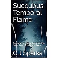 Succubus: Temporal Flame: A journey of Sexual Awakening, Love, Lust, Power and Loss Succubus: Temporal Flame: A journey of Sexual Awakening, Love, Lust, Power and Loss Kindle Paperback
