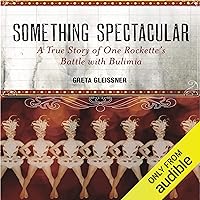 Something Spectacular: The True Story of One Rockette’s Battle with Bulimia Something Spectacular: The True Story of One Rockette’s Battle with Bulimia Audible Audiobook Kindle Paperback
