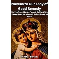 Novena to Our Lady of Good Remedy: Nine Days Powerful Devotion Prayers to the Blessed Virgin Mary for Healing, Spiritual Growth, Guidance, Renewal, and Miracles (Miracles in Prayer) Novena to Our Lady of Good Remedy: Nine Days Powerful Devotion Prayers to the Blessed Virgin Mary for Healing, Spiritual Growth, Guidance, Renewal, and Miracles (Miracles in Prayer) Kindle Paperback