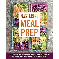 Mastering Meal Prep: Easy Recipes and Time-Saving Tips to Prepare a Week of Delicious Make-Ahead Meals in Just One Hour Mastering Meal Prep: Easy Recipes and Time-Saving Tips to Prepare a Week of Delicious Make-Ahead Meals in Just One Hour Kindle Paperback