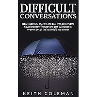 Difficult Conversations: How to identify, analyze, and deal with bothersome situations on the fly. Apply the best-suited tactics to come out of the battlefield as a winner Difficult Conversations: How to identify, analyze, and deal with bothersome situations on the fly. Apply the best-suited tactics to come out of the battlefield as a winner Kindle Paperback