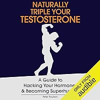 Naturally Triple Your Testosterone: A Guide to Hacking Your Hormones and Becoming Superhuman Naturally Triple Your Testosterone: A Guide to Hacking Your Hormones and Becoming Superhuman Audible Audiobook Kindle Paperback