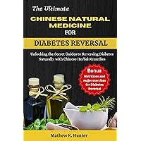 THE ULTIMATE CHINESE NATURAL MEDICINE FOR DIABETES REVERSAL: Unlocking the Secret Guides to Reversing Diabetes Naturally with Chinese Herbal Remedies THE ULTIMATE CHINESE NATURAL MEDICINE FOR DIABETES REVERSAL: Unlocking the Secret Guides to Reversing Diabetes Naturally with Chinese Herbal Remedies Kindle Paperback