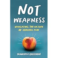 Not Weakness: Navigating the Culture of Chronic Pain Not Weakness: Navigating the Culture of Chronic Pain Paperback Kindle