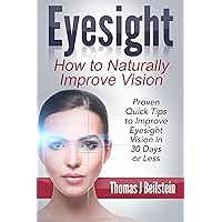 Eyesight: How to Naturally Improve Vision - Proven Quick Tips to Improve Eyesight Vision in 30 Days or Less (eyesight improvement, eyesight cure, better eyesight)