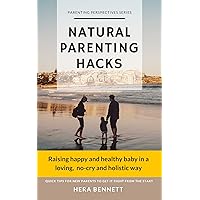 Natural Parenting Hacks: Raising happy and healthy baby in a loving, no-cry and holistic way. Quick tips for new parents to get it right from the start (Parenting Perspectives Series) Natural Parenting Hacks: Raising happy and healthy baby in a loving, no-cry and holistic way. Quick tips for new parents to get it right from the start (Parenting Perspectives Series) Kindle Paperback