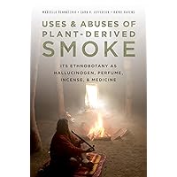 Uses and Abuses of Plant-Derived Smoke: Its Ethnobotany as Hallucinogen, Perfume, Incense, and Medicine Uses and Abuses of Plant-Derived Smoke: Its Ethnobotany as Hallucinogen, Perfume, Incense, and Medicine Kindle Hardcover