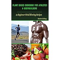 PLANT BASED COOKBOOK FOR ATHLETES & BODYBUILDERS: 25 BEGINNER MIND BLOWING RECIPES