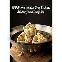 98 Delicious Wonton Soup Recipes: A Culinary Journey Through Asia 98 Delicious Wonton Soup Recipes: A Culinary Journey Through Asia Kindle Paperback