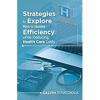 Strategies to Explore Ways to Improve Efficiency While Reducing Health Care Costs Strategies to Explore Ways to Improve Efficiency While Reducing Health Care Costs Kindle Hardcover Paperback