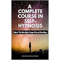 A Complete Course in Self-Hypnosis: How to Design Your Own Destiny