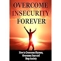 Overcome Insecurity Forever: How to Overcome Shyness, Overcome Fear and Stop Anxiety (Shyness and Social Anxiety, Insecurity) Overcome Insecurity Forever: How to Overcome Shyness, Overcome Fear and Stop Anxiety (Shyness and Social Anxiety, Insecurity) Kindle