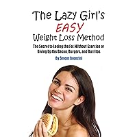 The Lazy Girl's Easy Weight Loss Method: The Secret to Losing the Fat Without Exercise or Giving Up the Bacon, Burgers, and Burritos The Lazy Girl's Easy Weight Loss Method: The Secret to Losing the Fat Without Exercise or Giving Up the Bacon, Burgers, and Burritos Kindle Paperback
