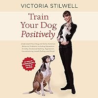 Train Your Dog Positively: Understand Your Dog and Solve Common Behavior Problems Including Separation Anxiety, Excessive Barking, Aggression, Housetraining, Leash Pulling, and More! Train Your Dog Positively: Understand Your Dog and Solve Common Behavior Problems Including Separation Anxiety, Excessive Barking, Aggression, Housetraining, Leash Pulling, and More! Audible Audiobook Paperback Kindle