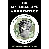The Art Dealer's Apprentice: Behind the Scenes of the New York Art World The Art Dealer's Apprentice: Behind the Scenes of the New York Art World Hardcover Kindle