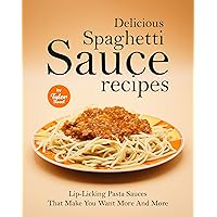Delicious Spaghetti Sauce Recipes: Lip-Licking Pasta Sauces That Make You Want More And More Delicious Spaghetti Sauce Recipes: Lip-Licking Pasta Sauces That Make You Want More And More Kindle Paperback