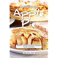 American As Apple Pie: The Only Homemade Apple Pie Cookbook You Will Ever Need American As Apple Pie: The Only Homemade Apple Pie Cookbook You Will Ever Need Kindle Paperback