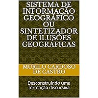 Sistema de Informação Geográfico ou sintetizador de ilusões geográficas: Desconstruindo uma formação discursiva (Portuguese Edition) Sistema de Informação Geográfico ou sintetizador de ilusões geográficas: Desconstruindo uma formação discursiva (Portuguese Edition) Kindle