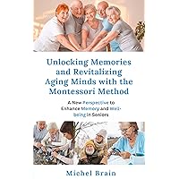 Unlocking Memories: Revitalizing Aging Minds with the Montessori Method: A New Perspective to Enhance Memory and Well-being in Seniors Unlocking Memories: Revitalizing Aging Minds with the Montessori Method: A New Perspective to Enhance Memory and Well-being in Seniors Kindle Paperback