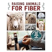 Raising Animals for Fiber: Producing Wool from Sheep, Goats, Alpacas, and Rabbits in Your Backyard (CompanionHouse Books) Livestock Health, Grooming, Housing, Breeding, & Shearing, from Angora to Suri