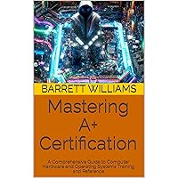 Mastering A+ Certification: A Comprehensive Guide to Computer Hardware and Operating Systems Training and Reference Mastering A+ Certification: A Comprehensive Guide to Computer Hardware and Operating Systems Training and Reference Kindle Audible Audiobook