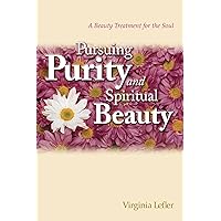 Pursuing Purity and Spiritual Beauty: A Beauty Treatment for the Soul Pursuing Purity and Spiritual Beauty: A Beauty Treatment for the Soul Kindle Paperback
