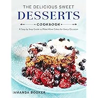 The Delicious Sweet Desserts Cookbook: A Step by Step Guide to Make Wow Cakes for Every Occasion The Delicious Sweet Desserts Cookbook: A Step by Step Guide to Make Wow Cakes for Every Occasion Kindle Paperback