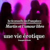 Martin et l'amour libre, une vie érotique: La vie sexuelle des Français·e·s Martin et l'amour libre, une vie érotique: La vie sexuelle des Français·e·s Audible Audiobook