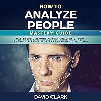 How to Analyze People: Mastery Guide: Master Speed Reading Anyone, Analysis of Body Language, Personality Types and Human Psychology How to Analyze People: Mastery Guide: Master Speed Reading Anyone, Analysis of Body Language, Personality Types and Human Psychology Audible Audiobook Kindle Paperback