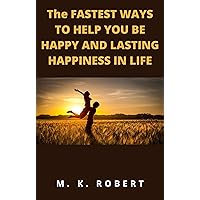 THE FASTEST WAYS TO HELP YOU BE HAPPY AND LASTING HAPPINESS IN LIFE THE FASTEST WAYS TO HELP YOU BE HAPPY AND LASTING HAPPINESS IN LIFE Kindle Paperback