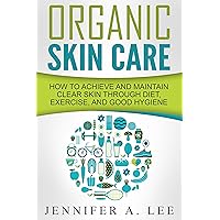 Organic Skin Care: How to Achieve and Maintain Clear Skin Through Diet, Exercise, and Good Hygiene (Acne Free, Clear Skin, Hydrating, Cleansing, Beauty Tips, Health, Happiness, Dermatology Book 1) Organic Skin Care: How to Achieve and Maintain Clear Skin Through Diet, Exercise, and Good Hygiene (Acne Free, Clear Skin, Hydrating, Cleansing, Beauty Tips, Health, Happiness, Dermatology Book 1) Kindle