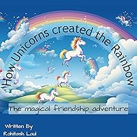 How Unicorns created the Rainbow: Unicorn friends adventures | Magical Themed Picture Story Book for Children How Unicorns created the Rainbow: Unicorn friends adventures | Magical Themed Picture Story Book for Children Kindle Paperback