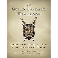 The Guild Leader's Handbook: Strategies and Guidance from a Battle-Scarred MMO Veteran The Guild Leader's Handbook: Strategies and Guidance from a Battle-Scarred MMO Veteran Kindle Paperback