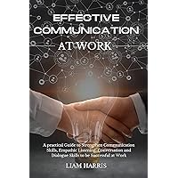 Effective Communication at Work: A practical guide to strengthen communication skills, empathic listening, conversation and dialogue skills to be successful at work Effective Communication at Work: A practical guide to strengthen communication skills, empathic listening, conversation and dialogue skills to be successful at work Kindle Hardcover Paperback