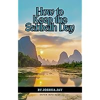 How to Keep the Sabbath Day: Enter into Rest How to Keep the Sabbath Day: Enter into Rest Kindle