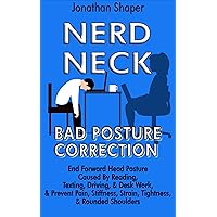 Nerd-Neck Bad Posture Correction: End Forward Head Posture Caused By Reading, Texting, Driving, & Desk Work, And Prevent Pain, Stiffness, Strain, Tightness, & Rounded Shoulders Nerd-Neck Bad Posture Correction: End Forward Head Posture Caused By Reading, Texting, Driving, & Desk Work, And Prevent Pain, Stiffness, Strain, Tightness, & Rounded Shoulders Kindle Paperback