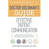 Doctor Goldman's Guide to Effective Patient Communication: Explanations of the Most Common Medical Conditions in Layperson's Terms and Helpful Provider-Patient Interactions Doctor Goldman's Guide to Effective Patient Communication: Explanations of the Most Common Medical Conditions in Layperson's Terms and Helpful Provider-Patient Interactions Kindle Paperback