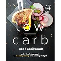 The Low-Carb Beef Cookbook: A Radical Approach to Healthy Eating and Losing Weight The Low-Carb Beef Cookbook: A Radical Approach to Healthy Eating and Losing Weight Kindle Paperback