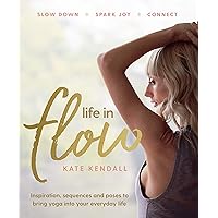 Life in Flow: Inspiration, Sequences and Poses to Bring Yoga into Your Everyday Life Life in Flow: Inspiration, Sequences and Poses to Bring Yoga into Your Everyday Life Paperback Kindle