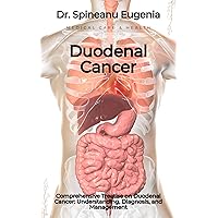 Comprehensive Treatise on Duodenal Cancer: Understanding, Diagnosis, and Management Comprehensive Treatise on Duodenal Cancer: Understanding, Diagnosis, and Management Kindle Paperback