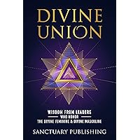 Divine Union : Wisdom From Leaders Who Honor The Divine Feminine And Divine Masculine Divine Union : Wisdom From Leaders Who Honor The Divine Feminine And Divine Masculine Kindle Paperback