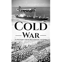 Cold War: A History From Beginning to End (The Cold War)