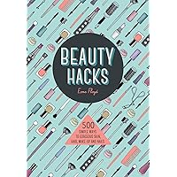 Beauty Hacks: 500 Simple Ways to Gorgeous Skin, Hair, Make-up and Nails Beauty Hacks: 500 Simple Ways to Gorgeous Skin, Hair, Make-up and Nails Paperback