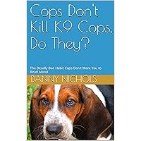 Cops Don't Kill K9 Cops, Do They?: The Deadly Bad Habit Cops Don't Want You to Read About Cops Don't Kill K9 Cops, Do They?: The Deadly Bad Habit Cops Don't Want You to Read About Kindle Paperback