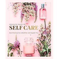 The Complete Guide to Self Care: Best Practices for a Healthier and Happier You (Volume 3) (Everyday Wellbeing, 3) The Complete Guide to Self Care: Best Practices for a Healthier and Happier You (Volume 3) (Everyday Wellbeing, 3) Hardcover Kindle