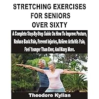 STRETCHING EXERCISES FOR SENIORS OVER SIXTY: A Complete Step-By-Step Guide On How To Improve Posture, Reduce Back Pain, Prevent Injuries, Relieve Arthritis Pain, Feel Younger Than Ever, And Many More STRETCHING EXERCISES FOR SENIORS OVER SIXTY: A Complete Step-By-Step Guide On How To Improve Posture, Reduce Back Pain, Prevent Injuries, Relieve Arthritis Pain, Feel Younger Than Ever, And Many More Kindle Paperback