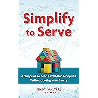 Simplify to Serve: A Blueprint to Lead a Well-Run Nonprofit without Losing Your Sanity Simplify to Serve: A Blueprint to Lead a Well-Run Nonprofit without Losing Your Sanity Kindle Paperback