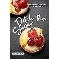 Ditch the Sugar: The Sugar-Free Cookbook for a Healthy Life Ditch the Sugar: The Sugar-Free Cookbook for a Healthy Life Kindle Paperback