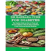 Dr Barbara Cure for Diabetes: The Concise Guide on How to Treat and Reverse Diabetes with the Help of Barbara O’Neill Herbs and Herbal Medicine Dr Barbara Cure for Diabetes: The Concise Guide on How to Treat and Reverse Diabetes with the Help of Barbara O’Neill Herbs and Herbal Medicine Kindle Paperback